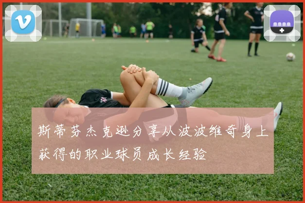 斯蒂芬杰克逊分享从波波维奇身上获得的职业球员成长经验