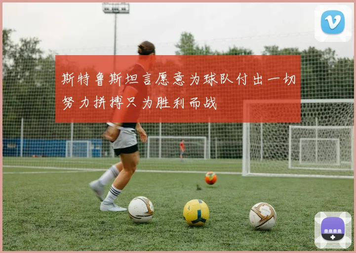 斯特鲁斯坦言愿意为球队付出一切努力拼搏只为胜利而战