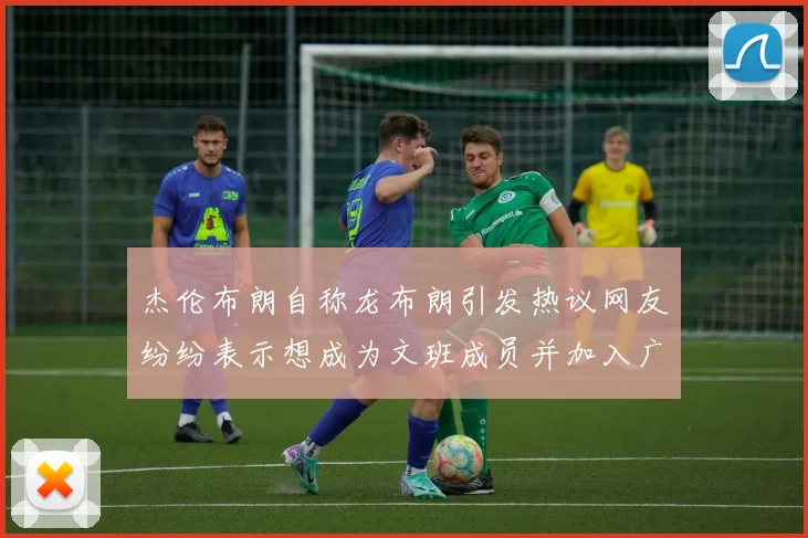 杰伦布朗自称龙布朗引发热议网友纷纷表示想成为文班成员并加入广东宏远