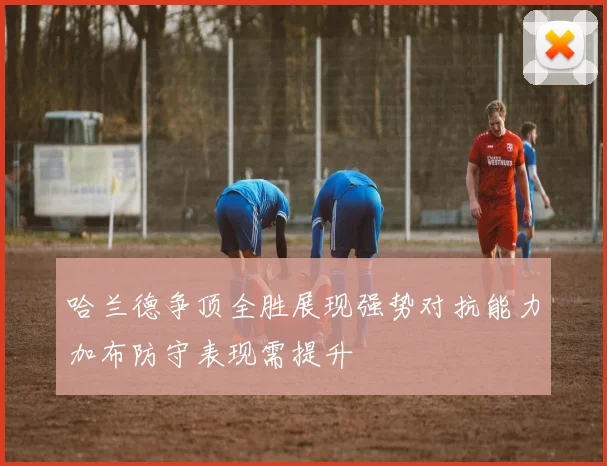 哈兰德争顶全胜展现强势对抗能力加布防守表现需提升