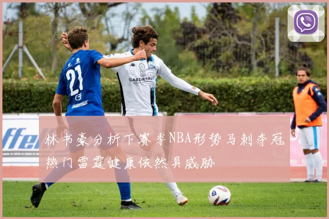 林书豪分析下赛季NBA形势马刺夺冠热门雷霆健康依然具威胁