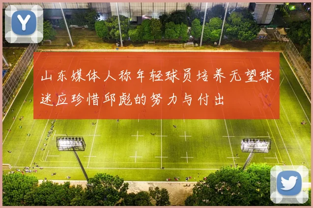 山东媒体人称年轻球员培养无望球迷应珍惜邱彪的努力与付出