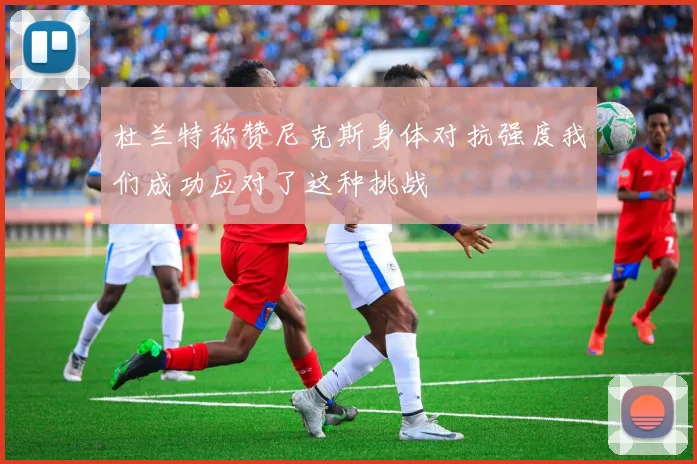 杜兰特称赞尼克斯身体对抗强度我们成功应对了这种挑战